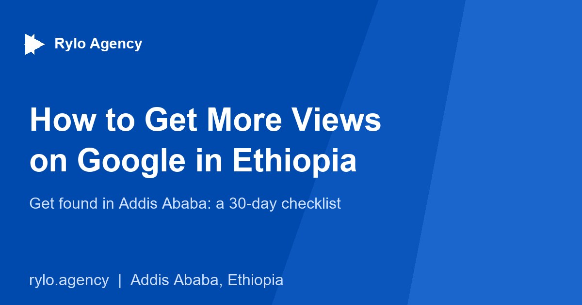 How to Get More Views on Google in Ethiopia - Rylo Agency